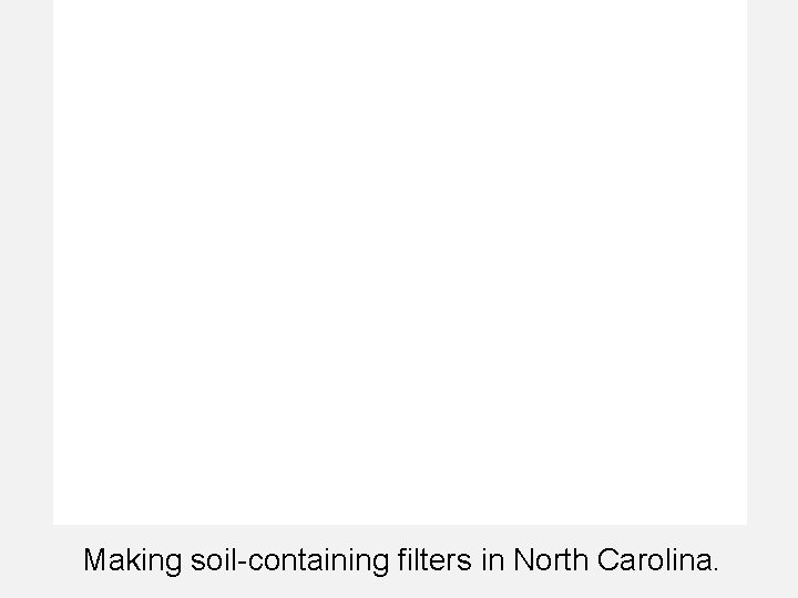 Making soil-containing filters in North Carolina. 