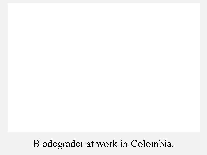 Biodegrader at work in Colombia. 