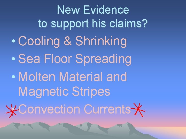 New Evidence to support his claims? • Cooling & Shrinking • Sea Floor Spreading