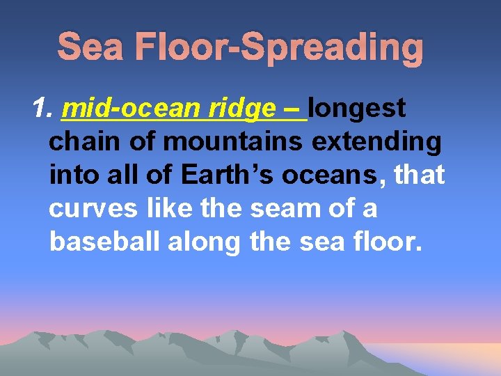 Sea Floor-Spreading 1. mid-ocean ridge – longest chain of mountains extending into all of