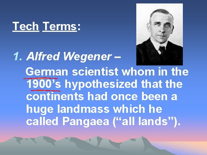 Tech Terms: 1. Alfred Wegener – German scientist whom in the 1900’s hypothesized that