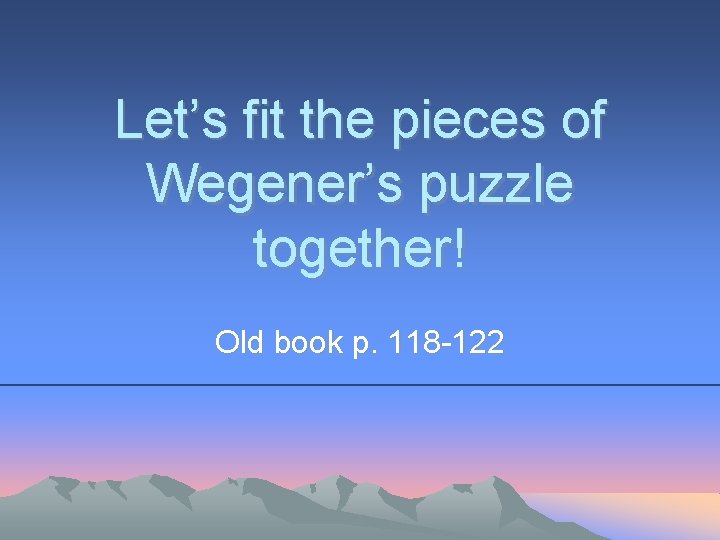 Let’s fit the pieces of Wegener’s puzzle together! Old book p. 118 -122 