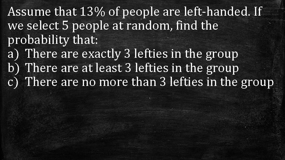 Assume that 13% of people are left-handed. If we select 5 people at random,