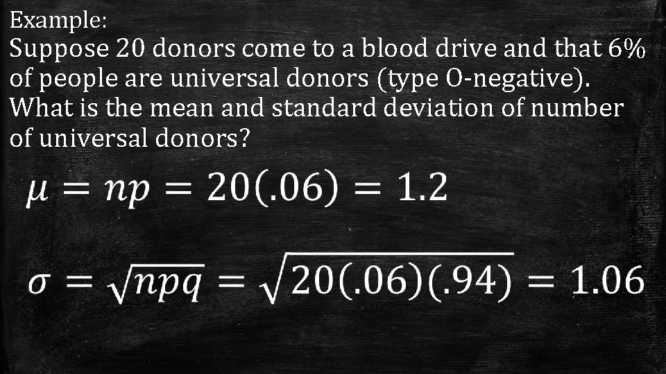 Example: Suppose 20 donors come to a blood drive and that 6% of people