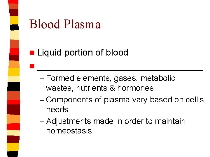 Blood Plasma n Liquid portion of blood n ________________ – Formed elements, gases, metabolic
