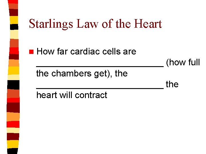 Starlings Law of the Heart n How far cardiac cells are _____________ (how full