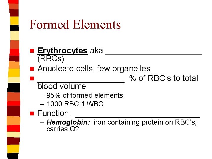 Formed Elements Erythrocytes aka ___________ (RBCs) n Anucleate cells; few organelles n __________ %