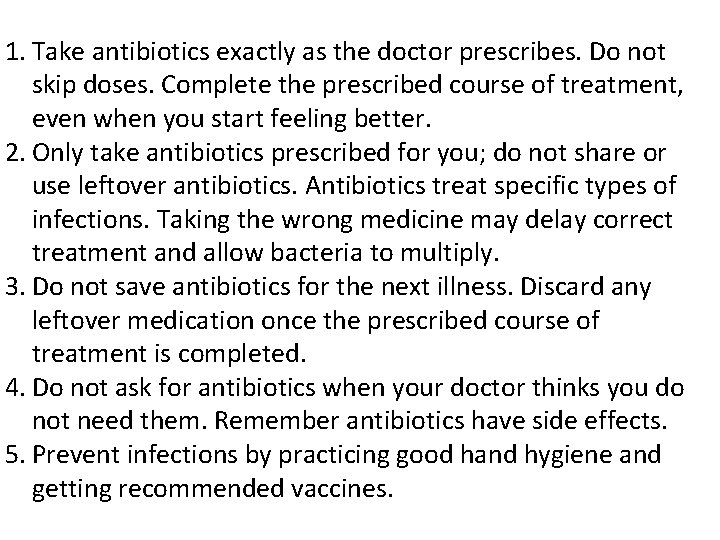 1. Take antibiotics exactly as the doctor prescribes. Do not skip doses. Complete the