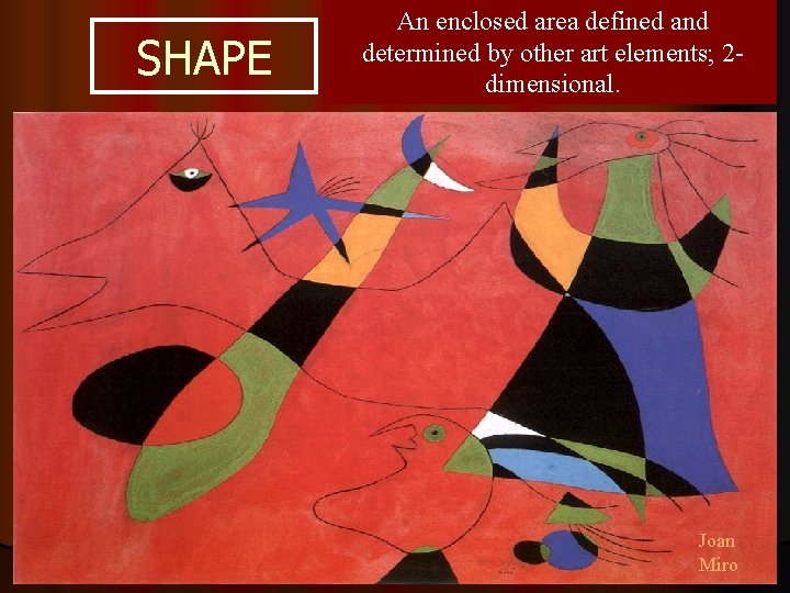 SHAPE An enclosed area defined and determined by other art elements; 2 dimensional. Joan