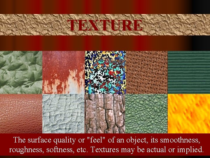 TEXTURE The surface quality or "feel" of an object, its smoothness, roughness, softness, etc.