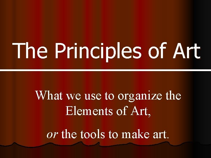 The Principles of Art What we use to organize the Elements of Art, or