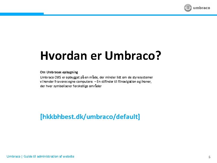 Hvordan er Umbraco? Om Umbracos opbygning Umbraco CMS er opbygget på en måde, der