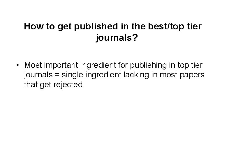 How to get published in the best/top tier journals? • Most important ingredient for