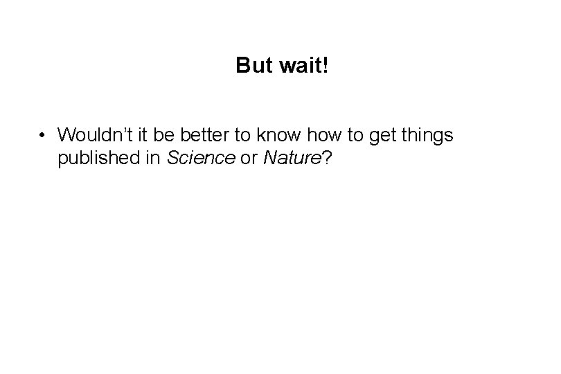 But wait! • Wouldn’t it be better to know how to get things published