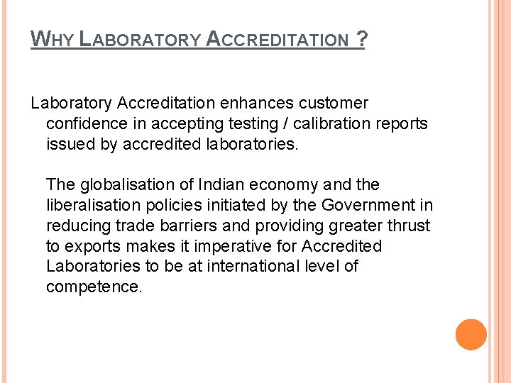 WHY LABORATORY ACCREDITATION ? Laboratory Accreditation enhances customer confidence in accepting testing / calibration