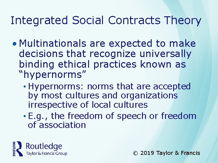 Integrated Social Contracts Theory • Multinationals are expected to make decisions that recognize universally