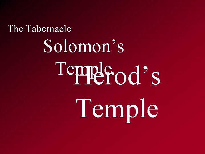 The Tabernacle Solomon’s Temple Herod’s Temple 