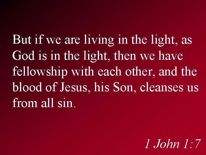 But if we are living in the light, as God is in the light,