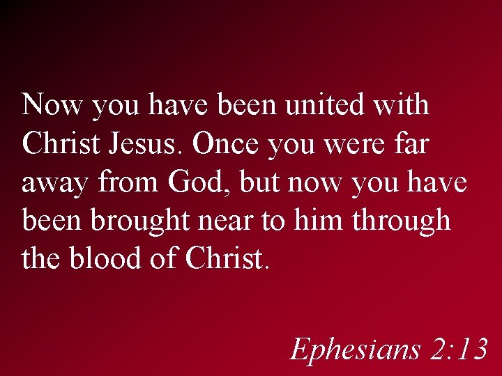 Now you have been united with Christ Jesus. Once you were far away from