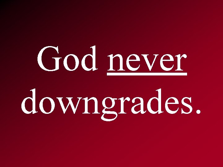 God never downgrades. 
