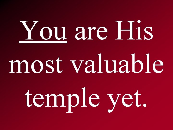 You are His most valuable temple yet. 