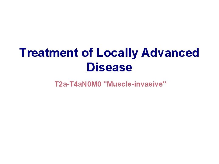 Treatment of Locally Advanced Disease T 2 a-T 4 a. N 0 M 0