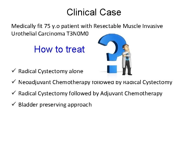 Clinical Case Medically fit 75 y. o patient with Resectable Muscle Invasive Urothelial Carcinoma