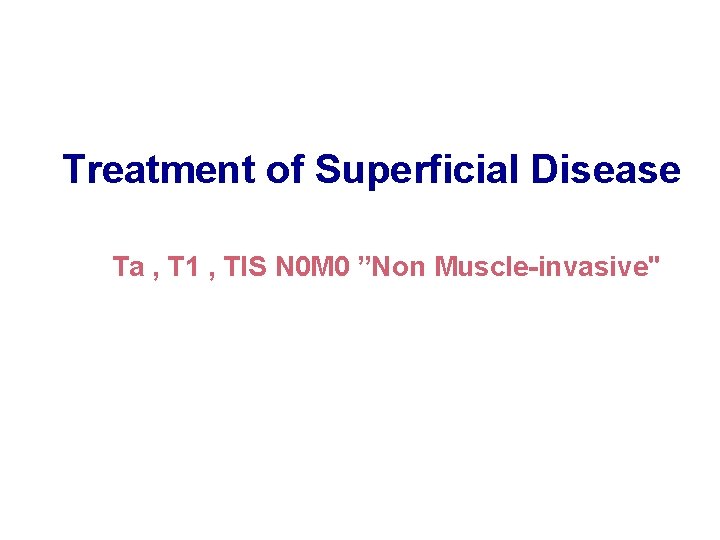 Treatment of Superficial Disease Ta , T 1 , TIS N 0 M 0