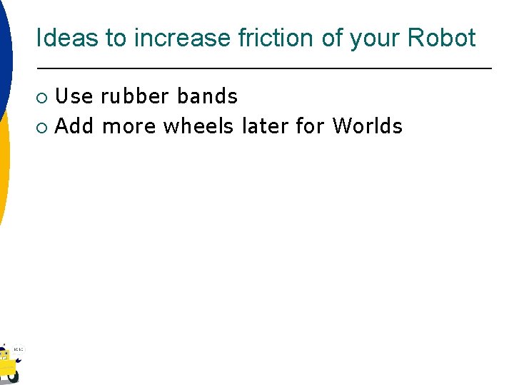 Ideas to increase friction of your Robot Use rubber bands ¡ Add more wheels