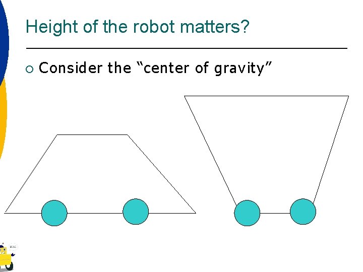 Height of the robot matters? ¡ Consider the “center of gravity” 