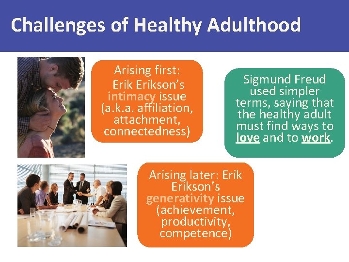 Challenges of Healthy Adulthood Arising first: Erikson’s intimacy issue (a. k. a. affiliation, attachment,