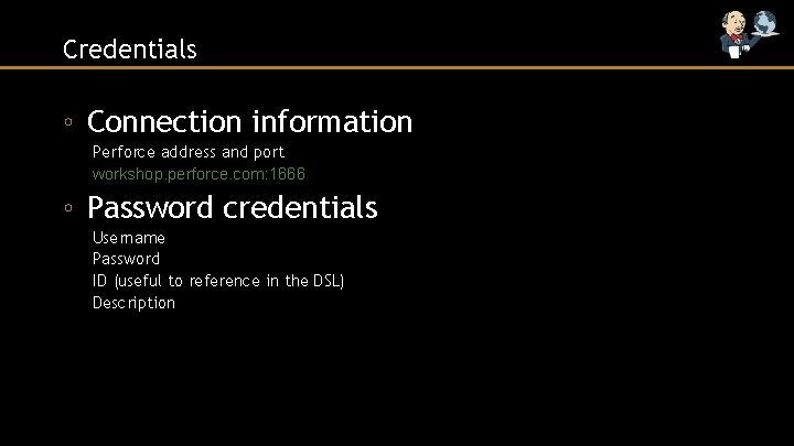 Credentials ◦ Connection information Perforce address and port workshop. perforce. com: 1666 ◦ Password