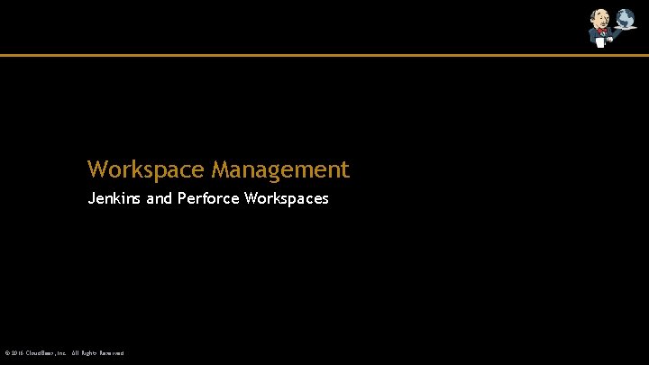 Workspace Management Jenkins and Perforce Workspaces © 2016 Cloud. Bees, Inc. All Rights Reserved