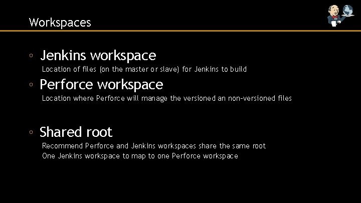 Workspaces ◦ Jenkins workspace Location of files (on the master or slave) for Jenkins