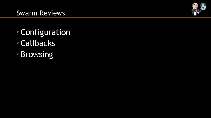 Swarm Reviews ◦ Configuration ◦ Callbacks ◦ Browsing 