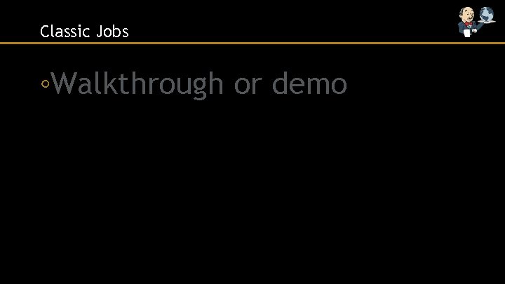 Classic Jobs ◦Walkthrough or demo 
