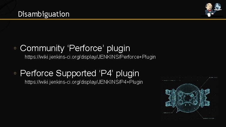 Disambiguation ◦ Community ‘Perforce’ plugin https: //wiki. jenkins-ci. org/display/JENKINS/Perforce+Plugin ◦ Perforce Supported ‘P 4’