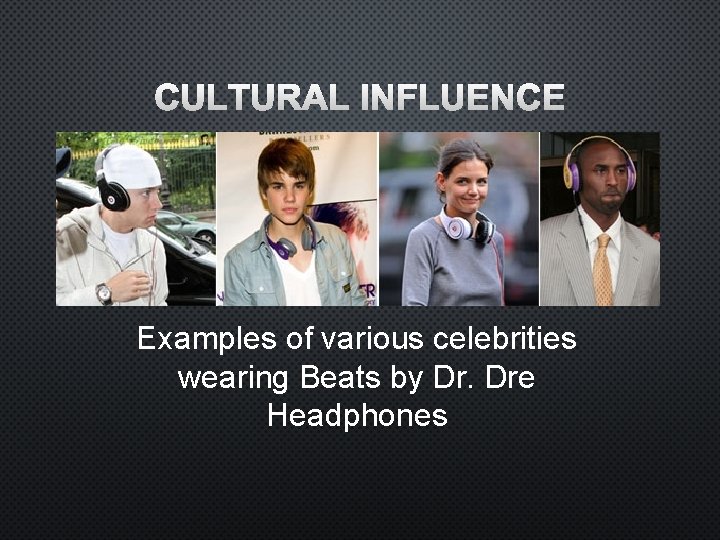 CULTURAL INFLUENCE Examples of various celebrities wearing Beats by Dr. Dre Headphones 