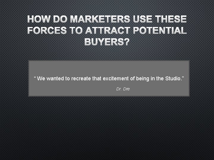 HOW DO MARKETERS USE THESE FORCES TO ATTRACT POTENTIAL BUYERS? “ We wanted to