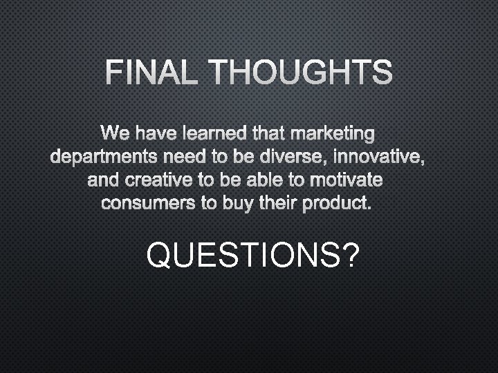 FINAL THOUGHTS WE HAVE LEARNED THAT MARKETING DEPARTMENTS NEED TO BE DIVERSE, INNOVATIVE, AND