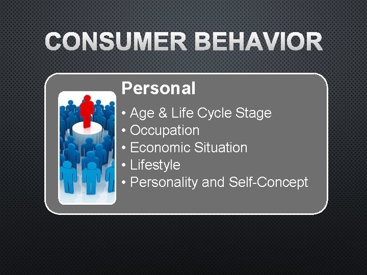 CONSUMER BEHAVIOR Personal • • • Age & Life Cycle Stage Occupation Economic Situation