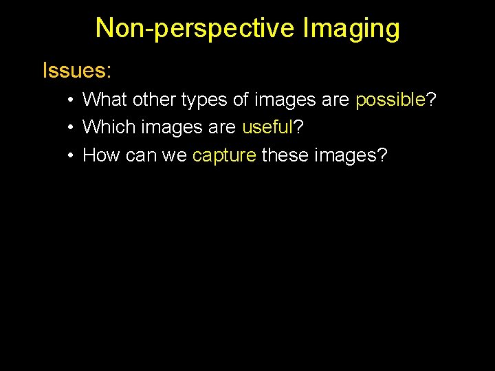 Non-perspective Imaging Issues: • What other types of images are possible? • Which images