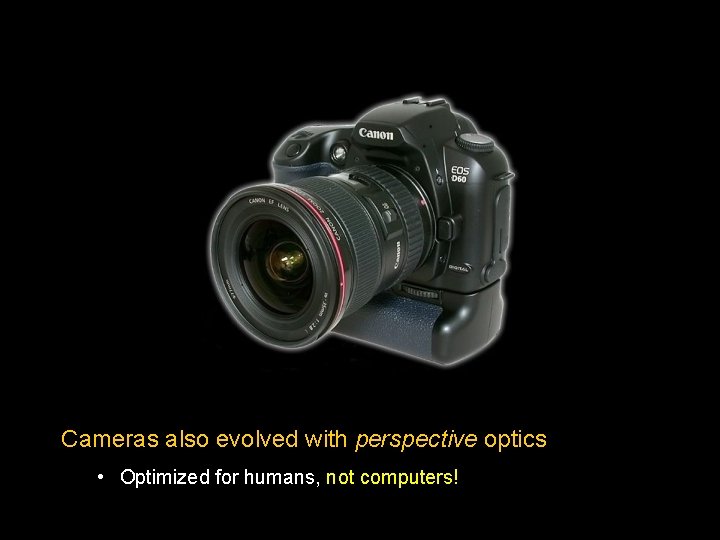 Cameras also evolved with perspective optics • Optimized for humans, not computers! 