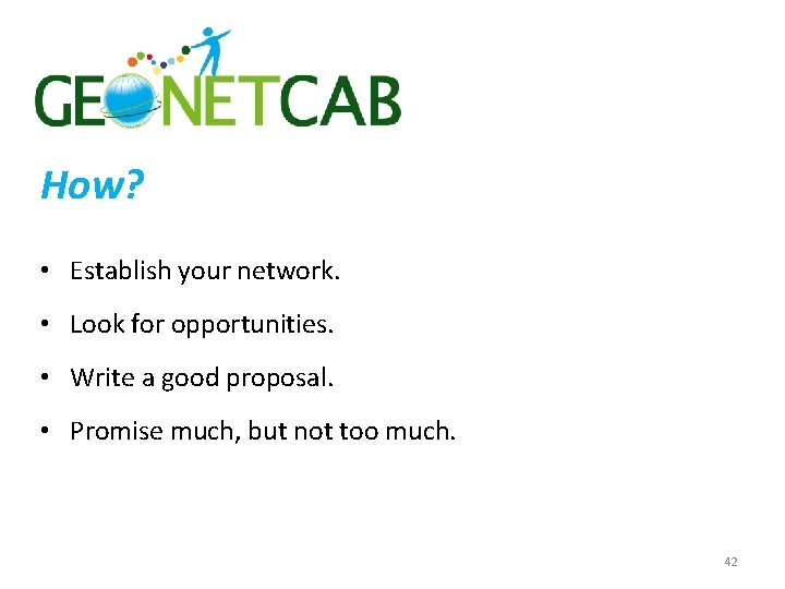 How? • Establish your network. • Look for opportunities. • Write a good proposal.
