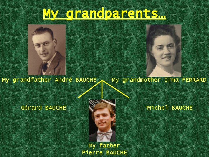 My grandparents… My grandfather André BAUCHE My grandmother Irma FERRARD +Michel Gérard BAUCHE My