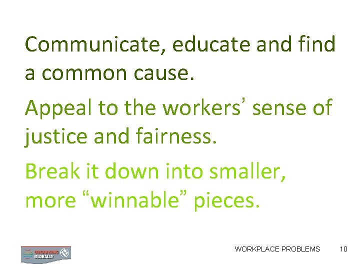 Communicate, educate and find a common cause. Appeal to the workers’ sense of justice Communicate, educate and find a common cause. Appeal to the workers’ sense of justice