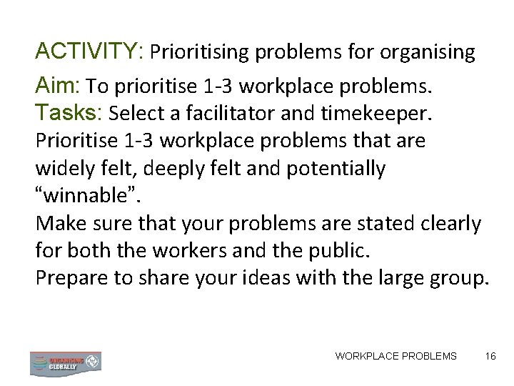 ACTIVITY: Prioritising problems for organising Aim: To prioritise 1 -3 workplace problems. Tasks: Select ACTIVITY: Prioritising problems for organising Aim: To prioritise 1 -3 workplace problems. Tasks: Select