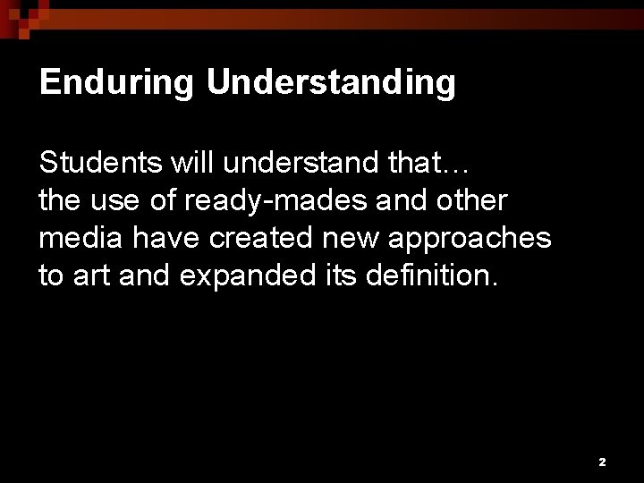 Enduring Understanding Students will understand that… the use of ready-mades and other media have
