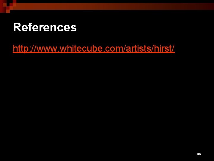 References http: //www. whitecube. com/artists/hirst/ 35 