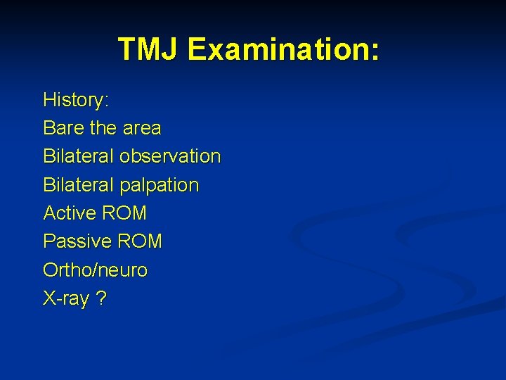 TMJ Examination: History: Bare the area Bilateral observation Bilateral palpation Active ROM Passive ROM